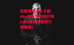 百胜棋牌app下载-nba球员球鞋排行榜(nba球员球鞋排行榜最新)